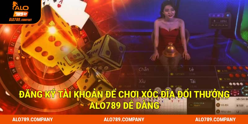 Đăng ký tài khoản để chơi xóc đĩa đổi thưởng Alo789 dễ dàng
