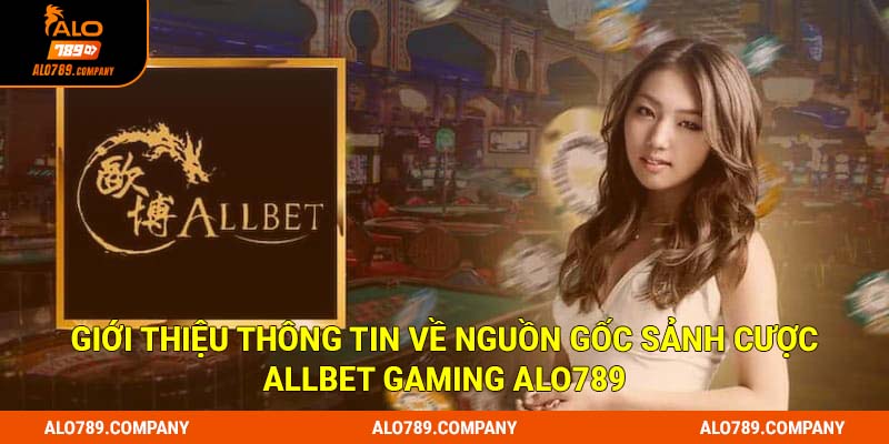 Giới thiệu thông tin về nguồn gốc sảnh cược Allbet Gaming Alo789