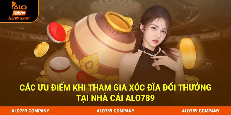 Các ưu điểm khi tham gia xóc đĩa đổi thưởng tại nhà cái Alo789